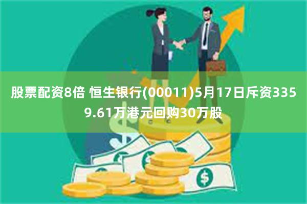 股票配资8倍 恒生银行(00011)5月17日斥资3359.61万港元回购30万股