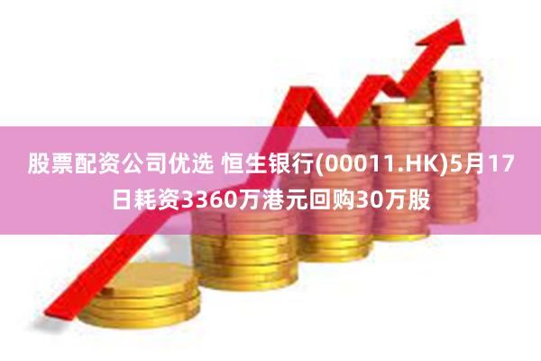 股票配资公司优选 恒生银行(00011.HK)5月17日耗资3360万港元回购30万股