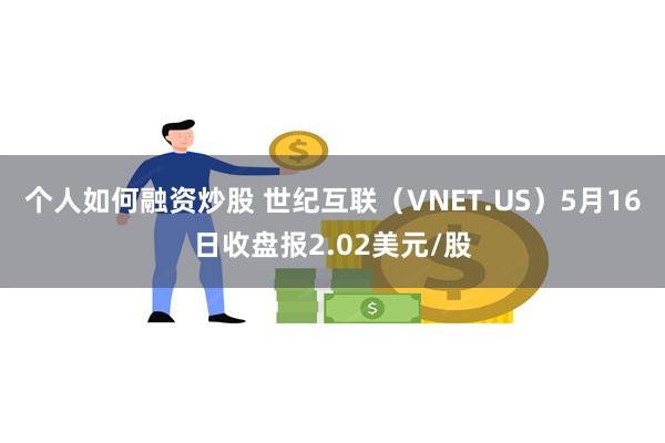 个人如何融资炒股 世纪互联（VNET.US）5月16日收盘报2.02美元/股