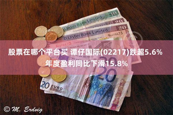 股票在哪个平台买 谭仔国际(02217)跌超5.6% 年度盈利同比下滑15.8%