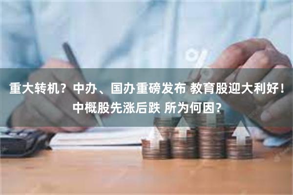 重大转机？中办、国办重磅发布 教育股迎大利好！中概股先涨后跌 所为何因？