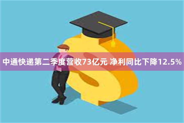 中通快递第二季度营收73亿元 净利同比下降12.5%