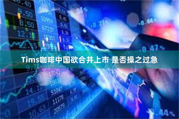 Tims咖啡中国欲合并上市 是否操之过急