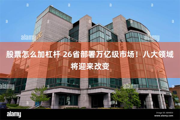 股票怎么加杠杆 26省部署万亿级市场！八大领域将迎来改变