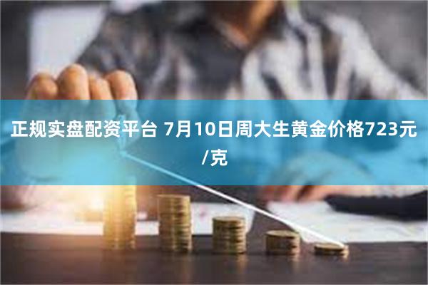 正规实盘配资平台 7月10日周大生黄金价格723元/克