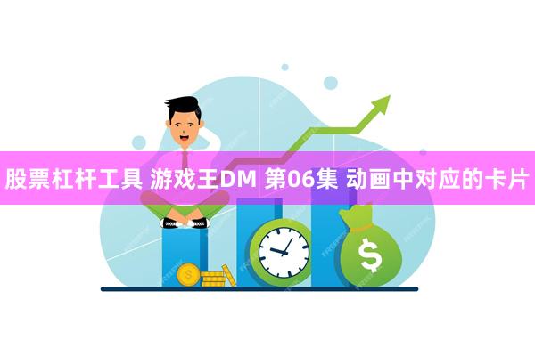 股票杠杆工具 游戏王DM 第06集 动画中对应的卡片