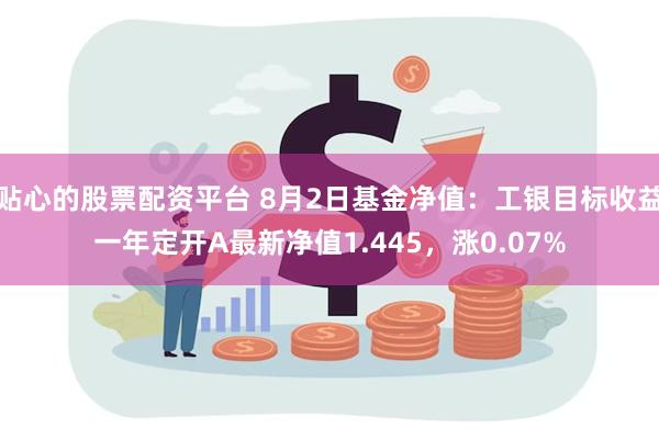 贴心的股票配资平台 8月2日基金净值：工银目标收益一年定开A最新净值1.445，涨0.07%