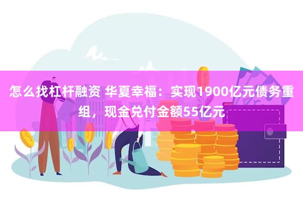 怎么找杠杆融资 华夏幸福：实现1900亿元债务重组，现金兑付金额55亿元