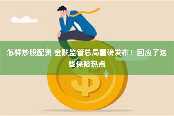 怎样炒股配资 金融监管总局重磅发布！回应了这些保险热点