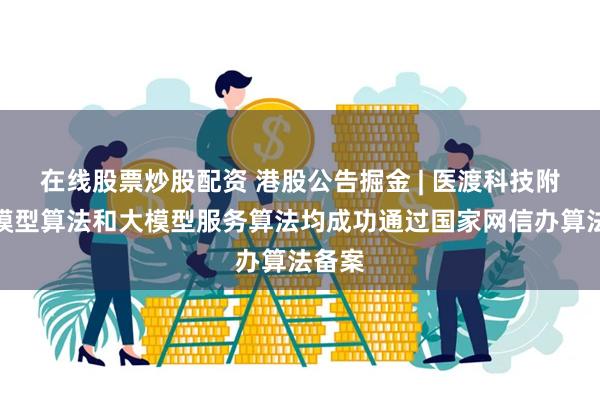 在线股票炒股配资 港股公告掘金 | 医渡科技附属大模型算法和大模型服务算法均成功通过国家网信办算法备案