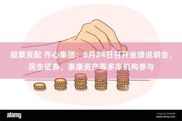 股票资配 齐心集团：8月24日召开业绩说明会，民生证券、泰康资产等多家机构参与