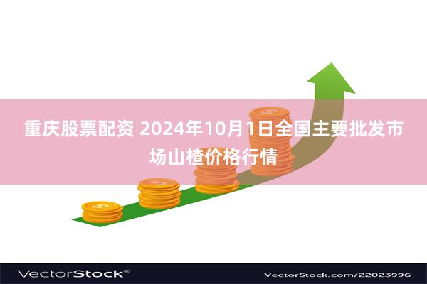 重庆股票配资 2024年10月1日全国主要批发市场山楂价格行情