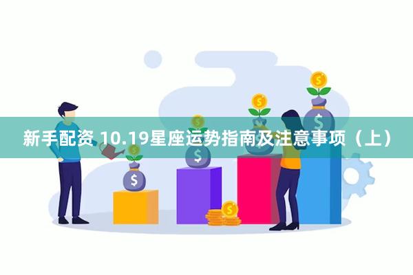 新手配资 10.19星座运势指南及注意事项（上）