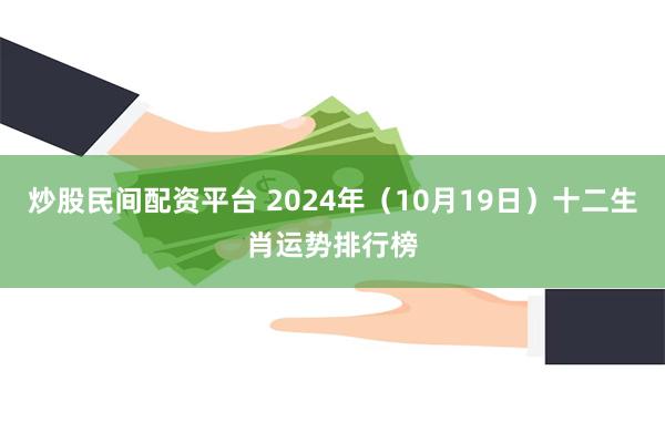 炒股民间配资平台 2024年（10月19日）十二生肖运势排行榜