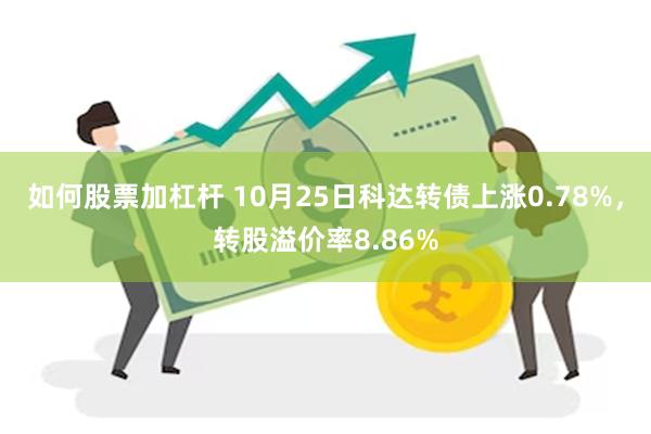 如何股票加杠杆 10月25日科达转债上涨0.78%，转股溢价率8.86%