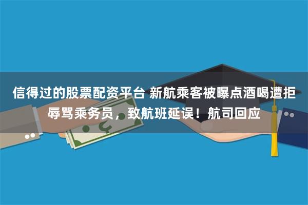 信得过的股票配资平台 新航乘客被曝点酒喝遭拒辱骂乘务员，致航班延误！航司回应