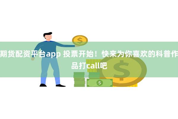 期货配资平台app 投票开始！快来为你喜欢的科普作品打call吧