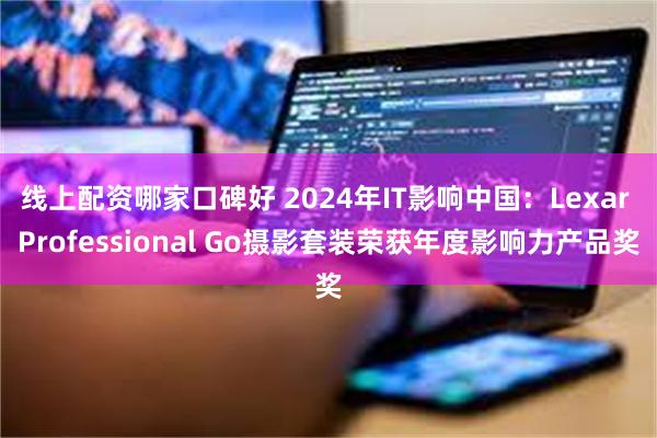 线上配资哪家口碑好 2024年IT影响中国：Lexar Professional Go摄影套装荣获年度影响力产品奖