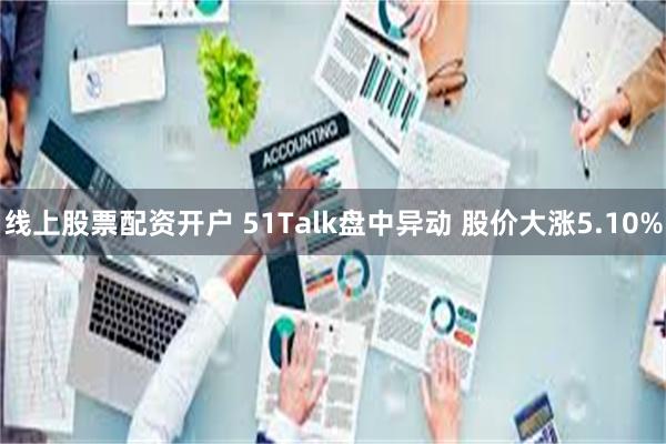 线上股票配资开户 51Talk盘中异动 股价大涨5.10%