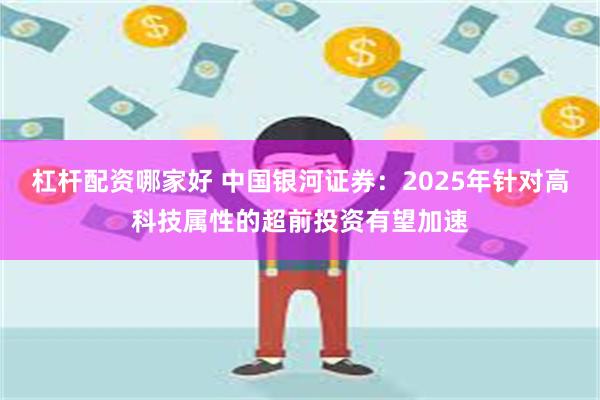 杠杆配资哪家好 中国银河证券：2025年针对高科技属性的超前投资有望加速