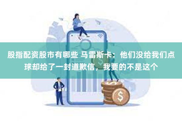 股指配资股市有哪些 马雷斯卡：他们没给我们点球却给了一封道歉信，我要的不是这个