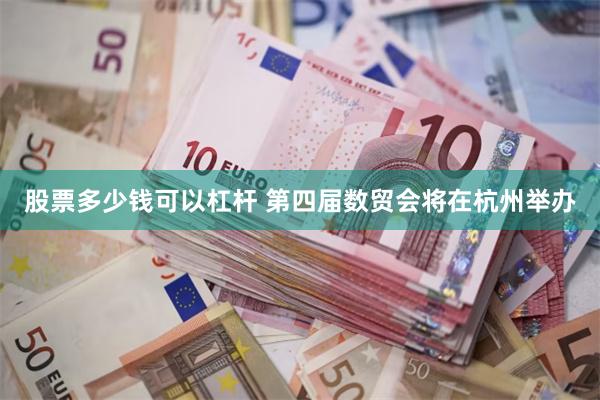 股票多少钱可以杠杆 第四届数贸会将在杭州举办