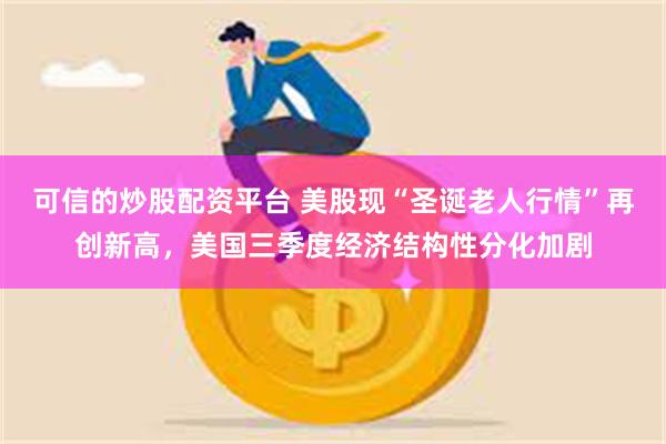 可信的炒股配资平台 美股现“圣诞老人行情”再创新高，美国三季度经济结构性分化加剧